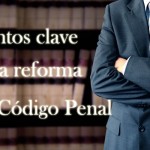 Puntos clave de la Reforma del Código Penal
